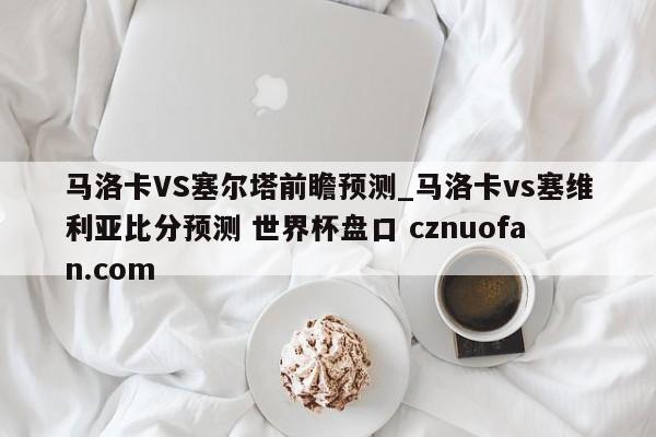 马洛卡VS塞尔塔前瞻预测_马洛卡vs塞维利亚比分预测 世界杯盘口 cznuofan.com