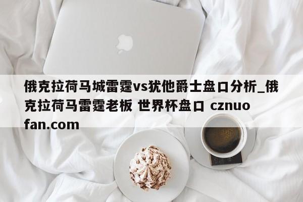 俄克拉荷马城雷霆vs犹他爵士盘口分析_俄克拉荷马雷霆老板 世界杯盘口 cznuofan.com