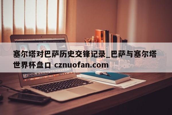 塞尔塔对巴萨历史交锋记录_巴萨与塞尔塔 世界杯盘口 cznuofan.com