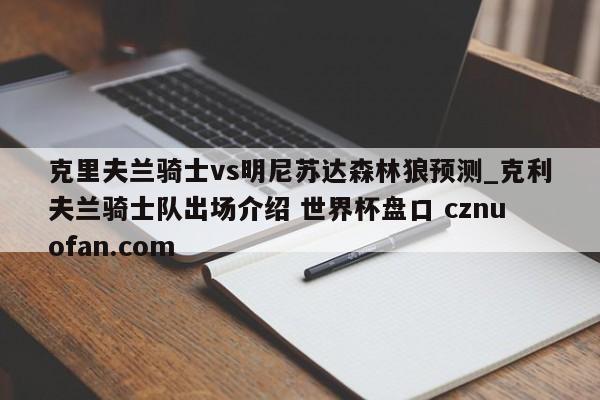 克里夫兰骑士vs明尼苏达森林狼预测_克利夫兰骑士队出场介绍 世界杯盘口 cznuofan.com