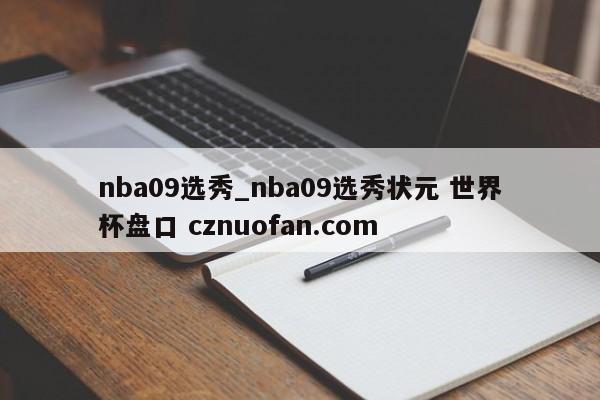 nba09选秀_nba09选秀状元 世界杯盘口 cznuofan.com