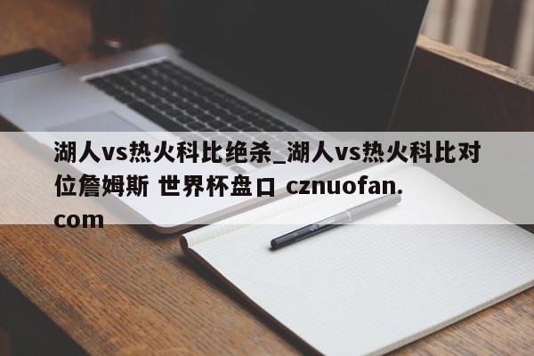 湖人vs热火科比绝杀_湖人vs热火科比对位詹姆斯 世界杯盘口 cznuofan.com