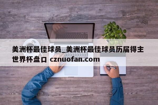 美洲杯最佳球员_美洲杯最佳球员历届得主 世界杯盘口 cznuofan.com