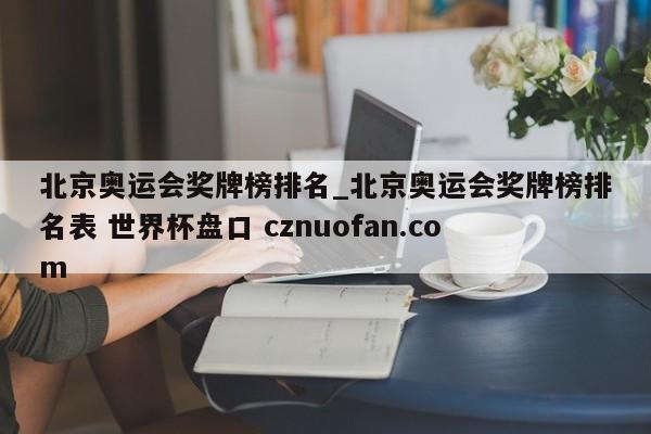 北京奥运会奖牌榜排名_北京奥运会奖牌榜排名表 世界杯盘口 cznuofan.com