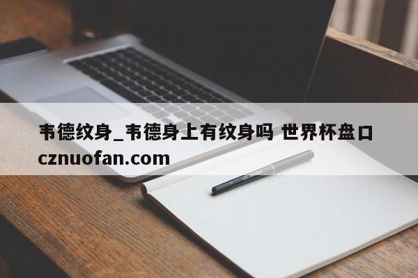 韦德纹身_韦德身上有纹身吗 世界杯盘口 cznuofan.com