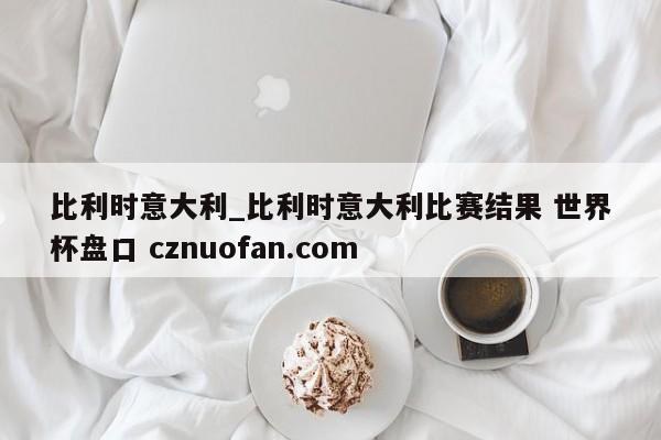 比利时意大利_比利时意大利比赛结果 世界杯盘口 cznuofan.com