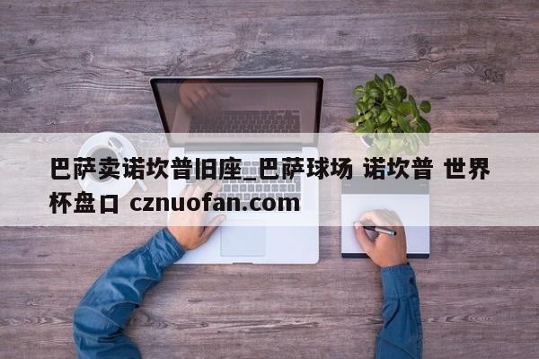 巴萨卖诺坎普旧座_巴萨球场 诺坎普 世界杯盘口 cznuofan.com