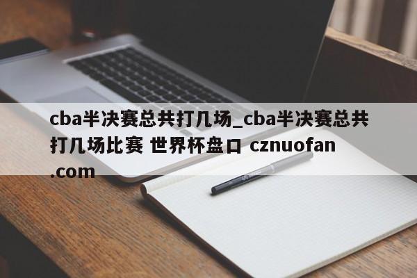 cba半决赛总共打几场_cba半决赛总共打几场比赛 世界杯盘口 cznuofan.com