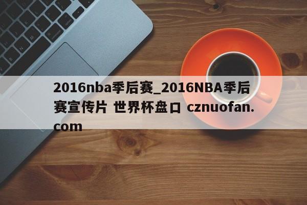 2016nba季后赛_2016NBA季后赛宣传片 世界杯盘口 cznuofan.com